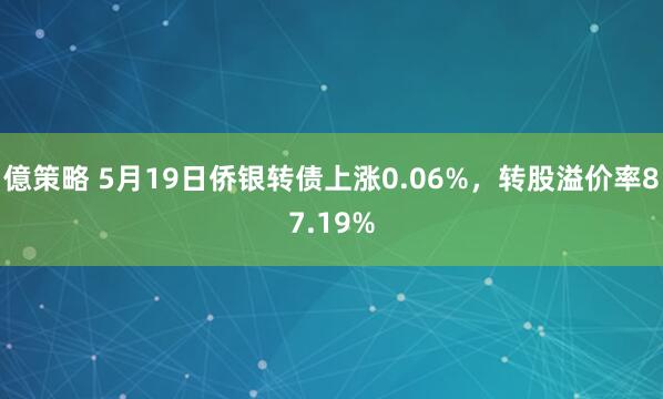 億策略 5月19日侨银转债上涨0.06%，转股溢价率87.19%