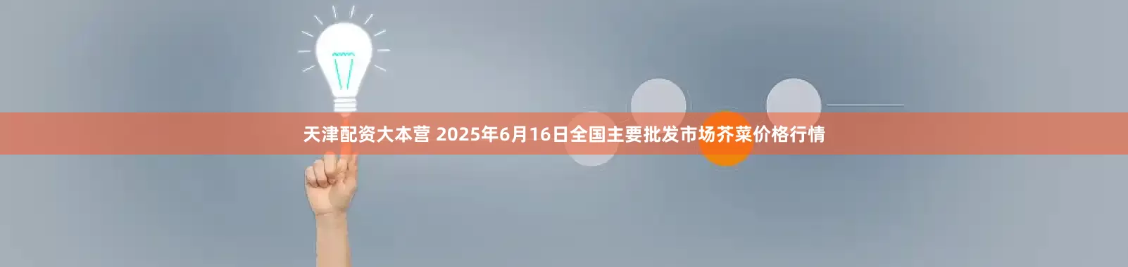 天津配资大本营 2025年6月16日全国主要批发市场芥菜价格行情