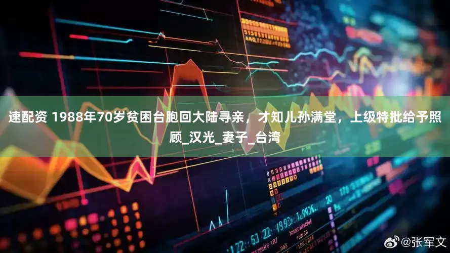 速配资 1988年70岁贫困台胞回大陆寻亲，才知儿孙满堂，上级特批给予照顾_汉光_妻子_台湾