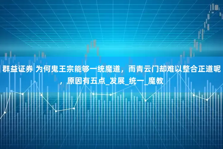 群益证券 为何鬼王宗能够一统魔道，而青云门却难以整合正道呢，原因有五点_发展_统一_魔教