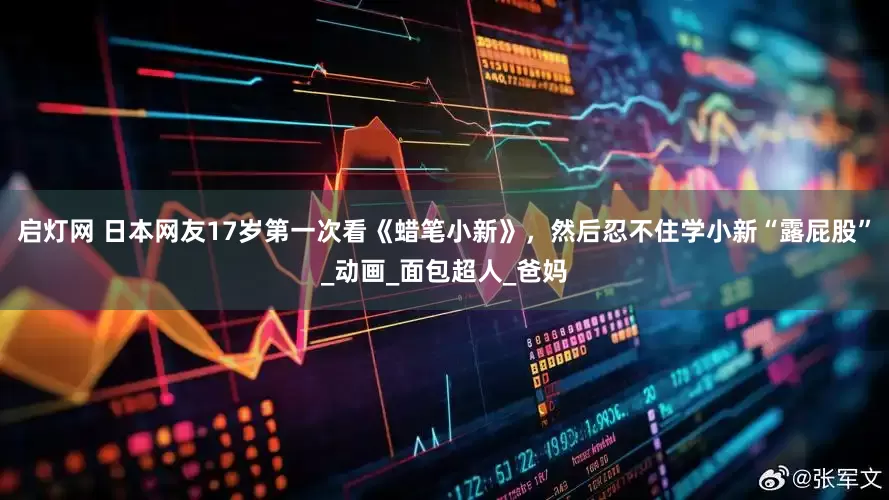 启灯网 日本网友17岁第一次看《蜡笔小新》，然后忍不住学小新“露屁股”_动画_面包超人_爸妈