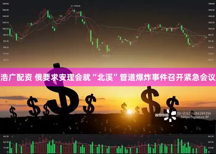 浩广配资 俄要求安理会就“北溪”管道爆炸事件召开紧急会议