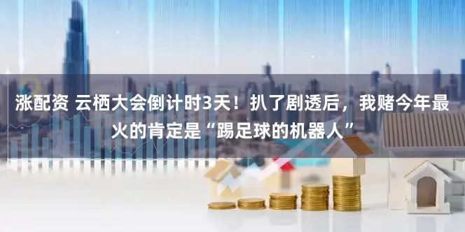 涨配资 云栖大会倒计时3天!扒了剧透后,我赌今年最火的肯定是“踢足球的机器人”