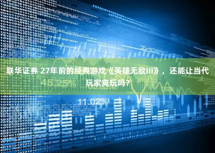 联华证券 27年前的经典游戏《英雄无敌III》，还能让当代玩家爽玩吗？